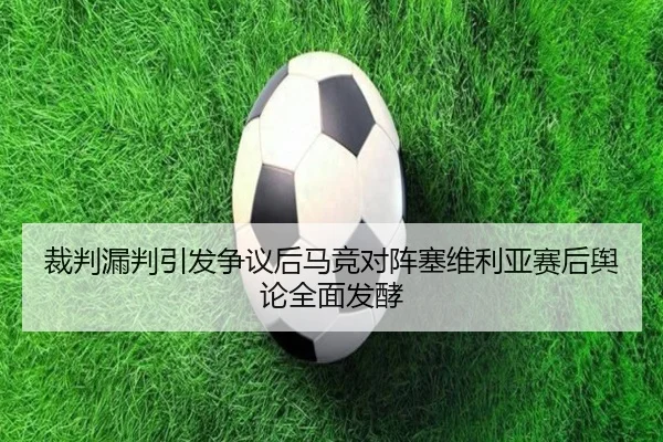 裁判漏判引发争议后马竞对阵塞维利亚赛后舆论全面发酵